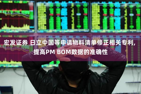 宏发证券 日立中国等申请物料清单修正相关专利, 提高PM BOM数据的准确性