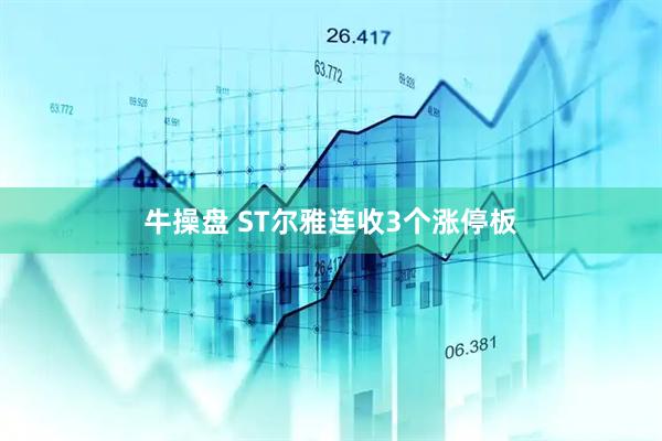 牛操盘 ST尔雅连收3个涨停板