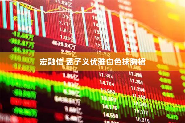 宏融信 孟子义优雅白色抹胸裙