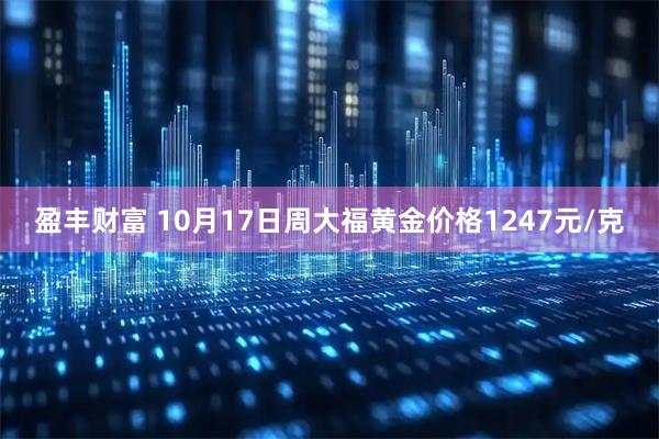 盈丰财富 10月17日周大福黄金价格1247元/克
