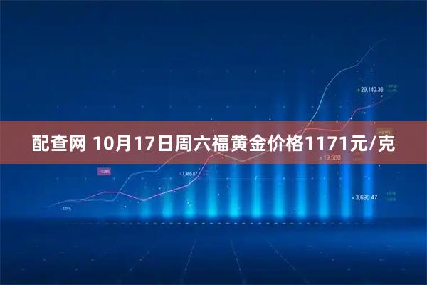 配查网 10月17日周六福黄金价格1171元/克