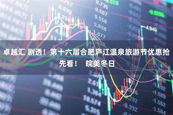 卓越汇 剧透！第十六届合肥庐江温泉旅游节优惠抢先看！  皖美冬日