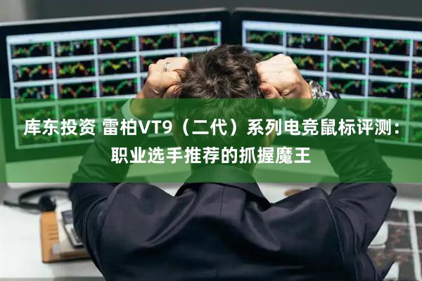 库东投资 雷柏VT9（二代）系列电竞鼠标评测：职业选手推荐的抓握魔王