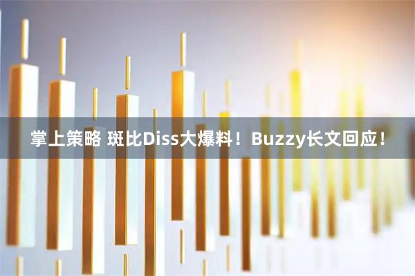 掌上策略 斑比Diss大爆料！Buzzy长文回应！