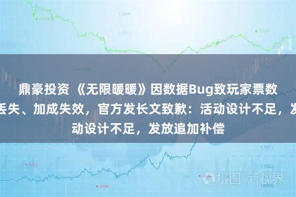 鼎豪投资 《无限暖暖》因数据Bug致玩家票数清零、领地丢失、加成失效，官方发长文致歉：活动设计不足，发放追加补偿